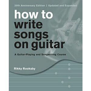 How to Write Songs on Guitar: A Guitar-Playing and Songwriting Course, Paperback - Rikky Rooksby imagine