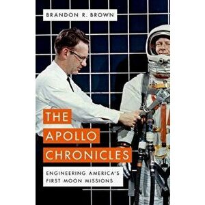 The Apollo Chronicles: Engineering America's First Moon Missions, Hardcover - Brandon R. Brown imagine