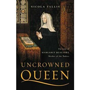 Uncrowned Queen: The Life of Margaret Beaufort, Mother of the Tudors, Hardcover - Nicola Tallis imagine