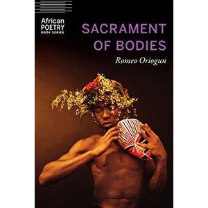 Sacrament of Bodies, Paperback - Romeo Oriogun imagine