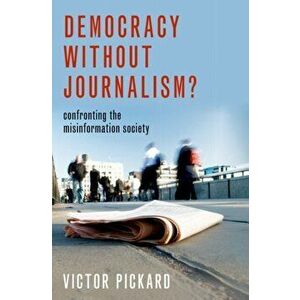 Democracy Without Journalism?: Confronting the Misinformation Society, Paperback - Victor Pickard imagine