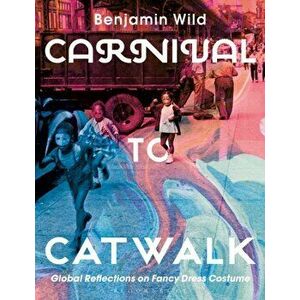 Carnival to Catwalk: Global Reflections on Fancy Dress Costume, Paperback - Benjamin Linley Wild imagine