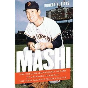 Mashi: The Unfulfilled Baseball Dreams of Masanori Murakami, the First Japanese Major Leaguer, Paperback - Robert K. Fitts imagine