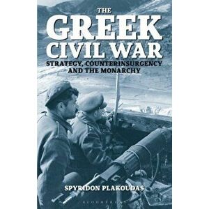 The Greek Civil War: Strategy, Counterinsurgency and the Monarchy, Paperback - Spyridon Plakoudas imagine