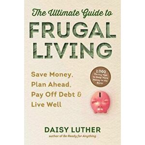 The Ultimate Guide to Frugal Living: Save Money, Plan Ahead, Pay Off Debt & Live Well, Paperback - Daisy Luther imagine