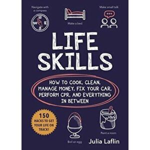 Life Skills: How to Cook, Clean, Manage Money, Fix Your Car, Perform Cpr, and Everything in Between, Paperback - Julia Laflin imagine