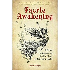 Faerie Awakening: A Guide to Connecting with the Magic of the Faerie Realm, Paperback - Laura Daligan imagine