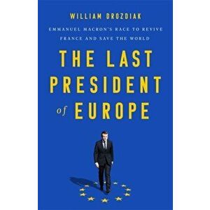The Last President of Europe: Emmanuel Macron's Race to Revive France and Save the World, Hardcover - William Drozdiak imagine
