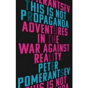 This Is Not Propaganda: Adventures in the War Against Reality, Paperback - Peter Pomerantsev imagine