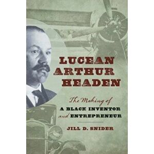 Lucean Arthur Headen: The Making of a Black Inventor and Entrepreneur, Hardcover - Jill D. Snider imagine