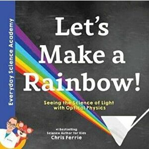Let's Make a Rainbow!: Seeing the Science of Light Refraction with Optical Physics, Hardcover - Chris Ferrie imagine