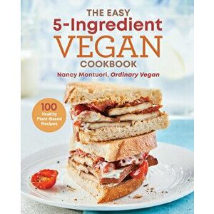 The Easy 5 Ingredient Vegan Cookbook: 100 Healthy Plant Based Recipes, Paperback - Nancy Montuori imagine