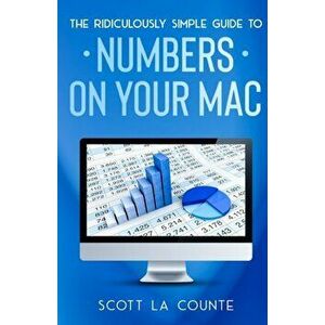 The Ridiculously Simple Guide To Numbers For Mac, Paperback - Scott La Counte imagine