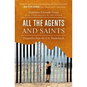 All the Agents and Saints, Paperback Edition: Dispatches from the U.S. Borderlands, Paperback - Stephanie Elizondo Griest imagine