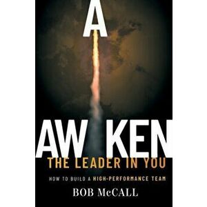 Awaken the Leader in You: How to Build a High-Performance Team, Paperback - Bob McCall imagine