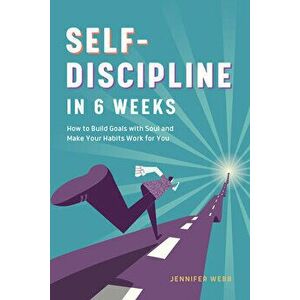 Self Discipline in 6 Weeks: How to Build Goals with Soul and Make Your Habits Work for You, Paperback - Jennifer Webb imagine