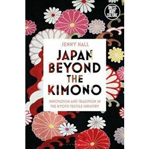 Japan Beyond the Kimono: Innovation and Tradition in the Kyoto Textile Industry, Paperback - Jenny Hall imagine