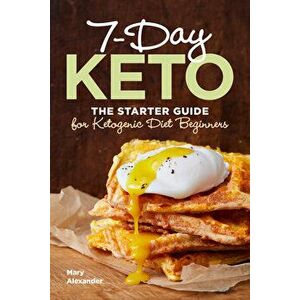 7 Day Keto: The Starter Guide for Ketogenic Diet Beginners, Paperback - Mary Alexander imagine