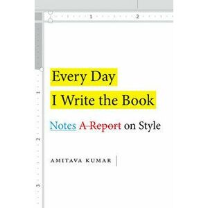 Every Day I Write the Book: Notes on Style, Paperback - Amitava Kumar imagine
