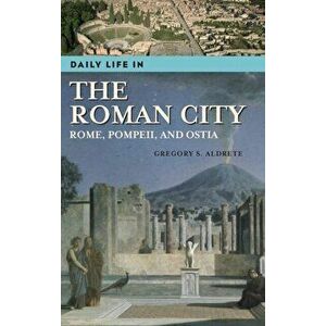 Daily Life in the Roman City: Rome, Pompeii, and Ostia, Hardcover - Gregory S. Aldrete imagine