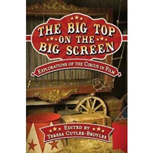 The Big Top on the Big Screen: Explorations of the Circus in Film, Paperback - Teresa Cutler-Broyles imagine