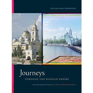 Journeys Through the Russian Empire: The Photographic Legacy of Sergey Prokudin-Gorsky, Hardcover - William Craft Brumfield imagine