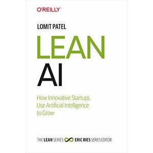 Lean AI: How Innovative Startups Use Artificial Intelligence to Grow, Hardcover - Lomit Patel imagine