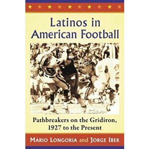 Latinos in American Football: Pathbreakers on the Gridiron, 1927 to the Present, Paperback - Mario Longoria imagine