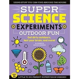 Super Science Experiments: Outdoor Fun: Get Dirty Outdoors, Test Your Brain, and More!, Paperback - Elizabeth Snoke Harris imagine
