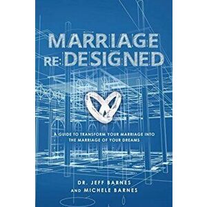Marriage re: Designed: A guide to transform your marriage into the marriage of your dreams, Paperback - Jeff Barnes imagine