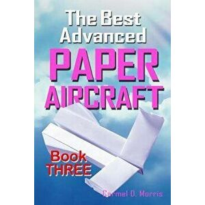 The Best Advanced Paper Aircraft Book 3: High Performance Paper Airplane Models Plus a Hangar for Your Aircraft, Paperback - Carmel D. Morris imagine