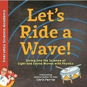 Let's Ride a Wave!: Diving Into the Science of Light and Sound Waves with Physics, Hardcover - Chris Ferrie imagine