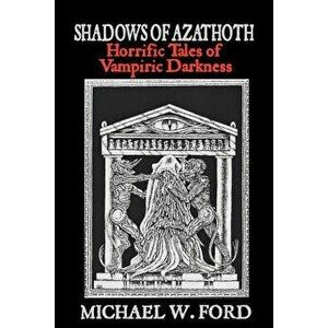 Shadows of Azathoth: Horrific Tales of Vampiric Darkness, Paperback - Michael W. Ford imagine