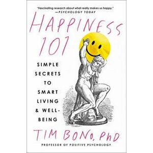 Happiness 101 (Previously Published as When Likes Aren't Enough): Simple Secrets to Smart Living & Well-Being, Paperback - Tim Bono imagine