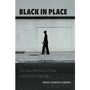 Black in Place: The Spatial Aesthetics of Race in a Post-Chocolate City, Paperback - Brandi Thompson Summers imagine