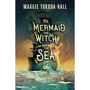 The Mermaid, the Witch, and the Sea, Hardcover - Maggie Tokuda-Hall imagine