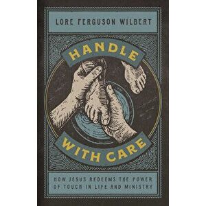 Handle with Care: How Jesus Redeems the Power of Touch in Life and Ministry, Hardcover - Lore Ferguson Wilbert imagine