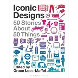 Iconic Designs: 50 Stories about 50 Things, Paperback - Grace Lees-Maffei imagine