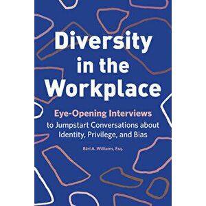 Diversity in the Workplace: Eye-Opening Interviews to Jumpstart Conversations about Identity, Privilege, and Bias, Paperback - Br a. Williams imagine
