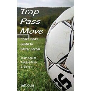 Trap - Pass - Move, Coach Dad's Guide to Better Soccer: Youth Soccer Training, Drills & Games, Paperback - Jeff Kight imagine