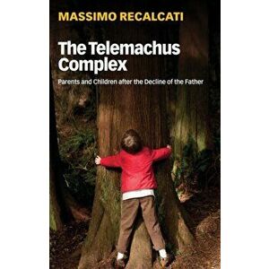 The Telemachus Complex: Parents and Children After the Decline of the Father, Paperback - Massimo Recalcati imagine
