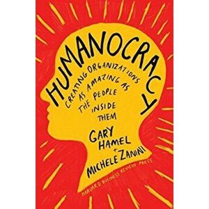 Humanocracy: Creating Organizations as Amazing as the People Inside Them, Hardcover - Gary Hamel imagine