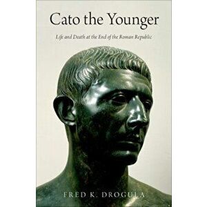 Cato the Younger: Life and Death at the End of the Roman Republic, Hardcover - Fred K. Drogula imagine
