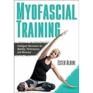 Myofascial Training: Intelligent Movement for Mobility, Performance, and Recovery, Paperback - Ester Albini imagine