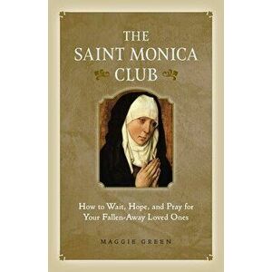 Saint Monica Club: How to Wait, Hope, and Pray for Your Fallen-Away Loved Ones, Paperback - Maggie Green imagine