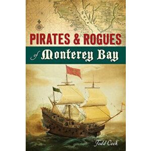 Pirates and Rogues of Monterey Bay, Paperback - Todd Cook imagine