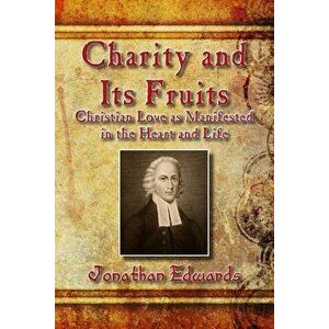 Charity and Its Fruits: Christian Love as Manifested in the Heart and Life, Paperback - Jonathan Edwards imagine