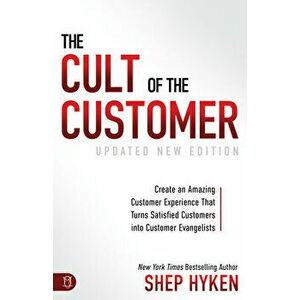 The Cult of the Customer: Create an Amazing Customer Experience That Turns Satisfied Customers Into Customer Evangelists, Paperback - Shep Hyken imagine