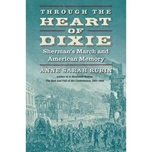 Through the Heart of Dixie: Sherman's March and American Memory, Paperback - Anne Sarah Rubin imagine