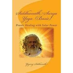 Siddhanath Surya Yoga (Basic): Pranic Healing with Solar Power, Paperback - Yogiraj Siddhanath imagine